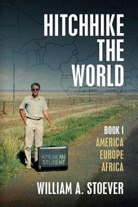 Hitchhike the World: Book I: America, Europe, Africa di William A. Stoever edito da Createspace