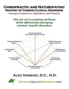 Chiropractic and Naturopathic Mastery of Common Clinical Disorders: The Art of Co-Creating Wellness While Effectively Managing Acute and Chronic Healt di Alex Vasquez edito da Createspace