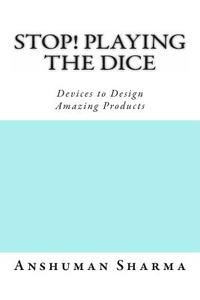 Stop! Playing the Dice: Devices to Design Amazing Products di MR Anshuman Sharma edito da Createspace