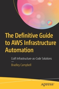 The Definitive Guide to Aws Infrastructure Automation: Craft Infrastructure-As-Code Solutions di Bradley Campbell edito da APRESS