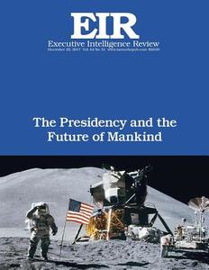 The Presidency and the Future of Mankind: Executive Intelligence Review; Volume 44, Issue 51 di Lyndoni H. Larouche Jr edito da Createspace Independent Publishing Platform