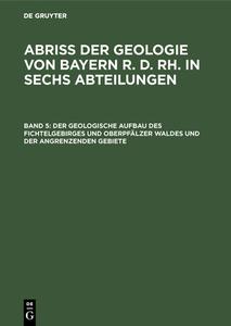 Abriß der Geologie von Bayern r. d. Rh. in sechs Abteilungen, Band 5, Der geologische Aufbau des Fichtelgebirges und Obe edito da De Gruyter