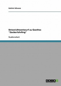 Unterrichtsentwurf zu Goethes "Zauberlehrling" di Kathrin Schwarz edito da GRIN Publishing