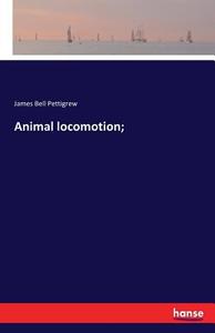 Animal locomotion; di James Bell Pettigrew edito da hansebooks