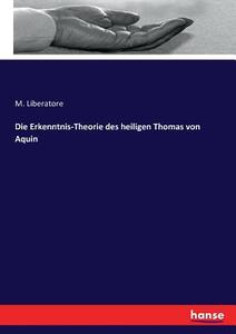 Die Erkenntnis-Theorie des heiligen Thomas von Aquin di M. Liberatore edito da hansebooks