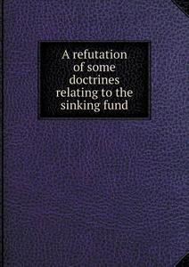 A Refutation Of Some Doctrines Relating To The Sinking Fund di Member Of the Middle Temple edito da Book On Demand Ltd.