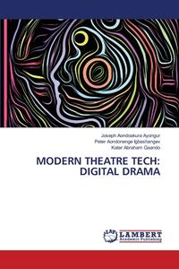 MODERN THEATRE TECH: DIGITAL DRAMA di Joseph Aondoakura Ayongur, Peter Aondonenge Igbashangev, Kater Abraham Gaando edito da LAP LAMBERT Academic Publishing