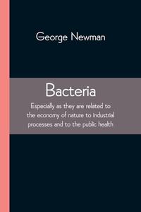 Bacteria; Especially as they are related to the economy of nature to industrial processes and to the public health di George Newman edito da Alpha Editions