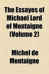 The Essayes Of Michael Lord Of Montaigne di Michel de Montaigne edito da General Books Llc
