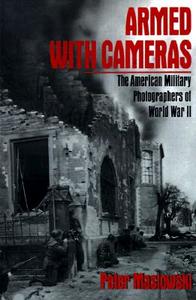 Armed with Cameras: The American Military Photographers of World War II di Peter Maslowski edito da FREE PR