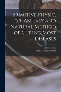 Primitive Physic, or, An Easy and Natural Method of Curing Most Diseases [electronic Resource] di John Wesley edito da LIGHTNING SOURCE INC