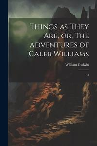 Things as They are, or, The Adventures of Caleb Williams: 2 di William Godwin edito da LEGARE STREET PR
