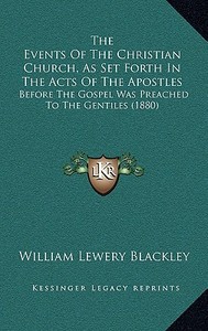 The Events of the Christian Church, as Set Forth in the Acts of the Apostles: Before the Gospel Was Preached to the Gentiles (1880) di William Lewery Blackley edito da Kessinger Publishing