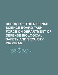 Report Of The Defense Science Board Task Force On Department Of Defense Biological Safety And Security Program di U. S. Government, France Assemblee Deputes edito da General Books Llc