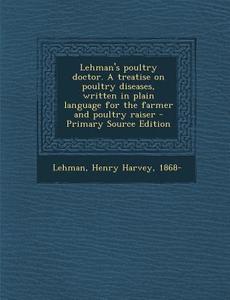 Lehman's Poultry Doctor. a Treatise on Poultry Diseases, Written in Plain Language for the Farmer and Poultry Raiser di Henry Harvey Lehman edito da Nabu Press