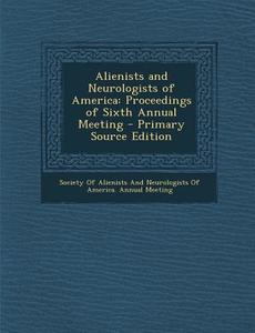 Alienists and Neurologists of America: Proceedings of Sixth Annual Meeting - Primary Source Edition edito da Nabu Press