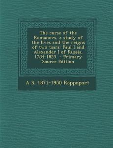 Curse of the Romanovs, a Study of the Lives and the Reigns of Two Tsars: Paul I and Alexander I of Russia, 1754-1825 di A. S. 1871-1950 Rappoport edito da Nabu Press