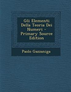 Gli Elementi Della Teoria Dei Numeri - Primary Source Edition di Paolo Gazzaniga edito da Nabu Press