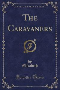 The Caravaners (classic Reprint) di Elizabeth Elizabeth edito da Forgotten Books