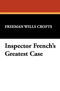 Inspector French's Greatest Case di Freeman Wills Crofts edito da Wildside Press