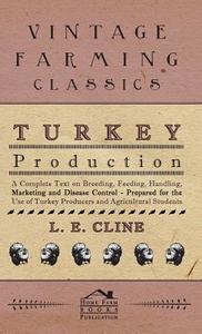 Turkey Production - A Complete Text On Breeding, Feeding, Handling, Marketing And Disease Control - Prepared For The Use di L. E. Cline edito da Van Rensselaer Press