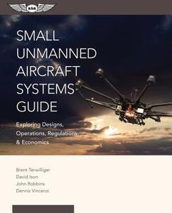 Small Unmanned Aircraft Systems Guide: Exploring Designs, Operations, Regulations, and Economics di Brent Terwilliger, David C. Ison, John Robbins edito da Aviation Supplies & Academics