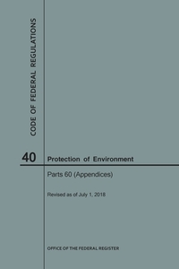 Code of Federal Regulations Title 40, Protection of Environment, Parts 60 (Apps), 2018 di National Archives and Records Administra edito da CLAITORS PUB DIVISION