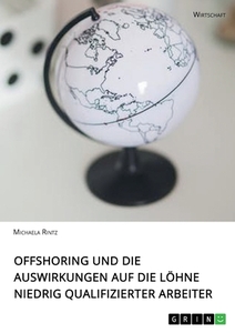 Offshoring und die Auswirkungen auf die Löhne niedrig qualifizierter Arbeiter di Michaela Rintz edito da GRIN Verlag