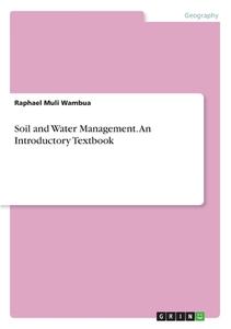 Soil and Water Management. An Introductory Textbook di Raphael Muli Wambua edito da GRIN Verlag