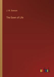The Dawn of Life di J. W. Dawson edito da Outlook Verlag