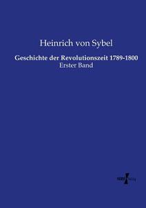 Geschichte der Revolutionszeit 1789-1800 di Heinrich Von Sybel edito da Vero Verlag