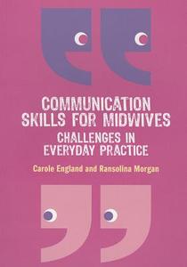 Communication Skills for Midwives: Challenges in everyday practice di Carole England, Ransolina Morgan edito da Open University Press