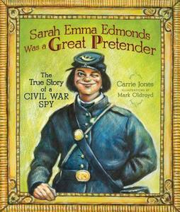 Sarah Emma Edmonds Was a Great Pretender: The True Story of a Civil War Spy di Carrie Jones edito da CAROLRHODA BOOKS