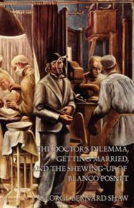 The Doctor's Dilemma, Getting Married, and The Shewing-Up of Blanco Posnet di George Bernard Shaw edito da Wildside Press