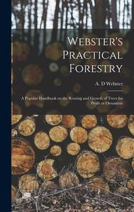 WEBSTER'S PRACTICAL FORESTRY : A POPULAR di A. D WEBSTER edito da LIGHTNING SOURCE UK LTD