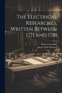 The Electrical Researches, Written Between 1771 and 1781 di James Clerk Maxwell, Henry Cavendish edito da LEGARE STREET PR