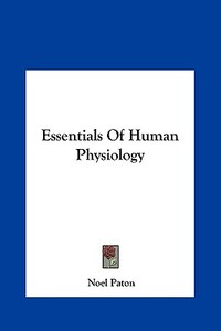 Essentials of Human Physiology di Noel Paton edito da Kessinger Publishing
