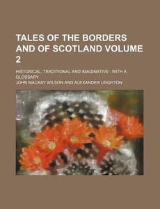Tales of the Borders and of Scotland Volume 2; Historical, Traditional and Imaginative with a Glossary di John MacKay Wilson edito da Rarebooksclub.com