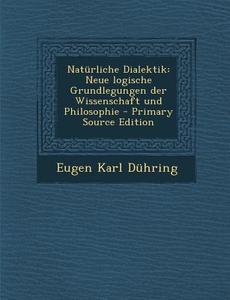 Naturliche Dialektik: Neue Logische Grundlegungen Der Wissenschaft Und Philosophie di Eugen Karl Duhring edito da Nabu Press