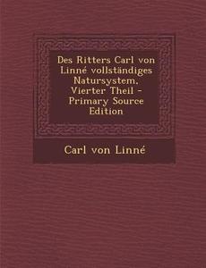 Des Ritters Carl Von Linne Vollstandiges Natursystem, Vierter Theil di Carl Von Linne edito da Nabu Press
