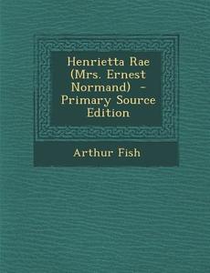 Henrietta Rae (Mrs. Ernest Normand) - Primary Source Edition di Arthur Fish edito da Nabu Press