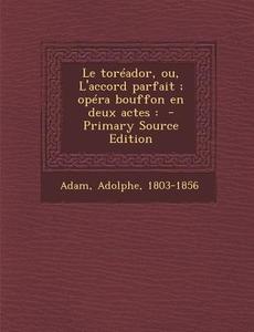 Le Toreador, Ou, L'Accord Parfait; Opera Bouffon En Deux Actes di Adam Adolphe edito da Nabu Press