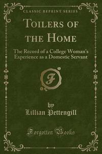 Toilers Of The Home di Lillian Pettengill edito da Forgotten Books