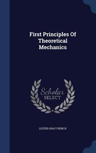 First Principles Of Theoretical Mechanics di Lester Gray French edito da Sagwan Press