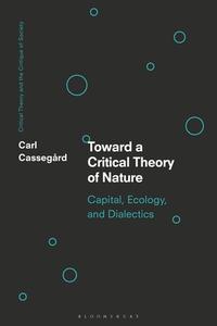 Toward a Critical Theory of Nature: Capital, Ecology, and Dialectics di Carl Cassegård edito da BLOOMSBURY ACADEMIC