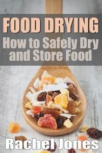 Food Drying: How to Safely Dry and Store Food di Rachel Jones edito da Createspace