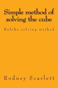 Simple Method of Solving the Cube: Rubiks Solving Method di Rodney Scarlett edito da Createspace