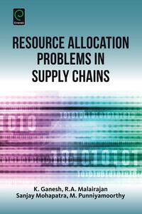 Resource Allocation Problems in Supply Chains di K. Ganesh, Sanjay Mohapatra, R. A. Malairajan edito da Emerald Group Publishing Limited