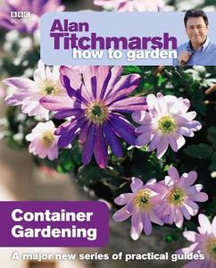 Alan Titchmarsh How to Garden: Container Gardening di Alan Titchmarsh edito da Ebury Publishing