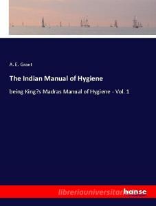 The Indian Manual of Hygiene di A. E. Grant edito da hansebooks